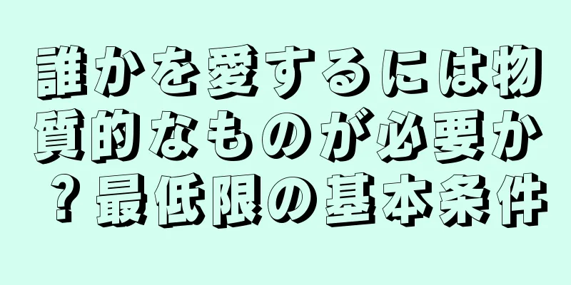 誰かを愛するには物質的なものが必要か？最低限の基本条件