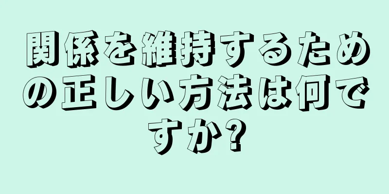 関係を維持するための正しい方法は何ですか?