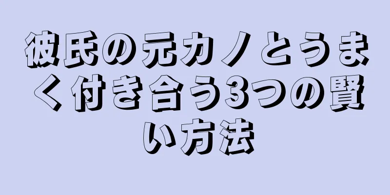彼氏の元カノとうまく付き合う3つの賢い方法