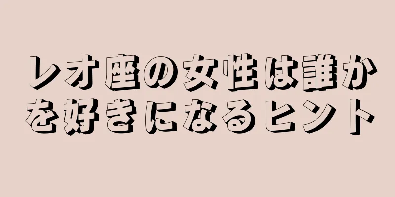 レオ座の女性は誰かを好きになるヒント