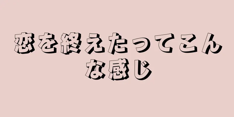 恋を終えたってこんな感じ