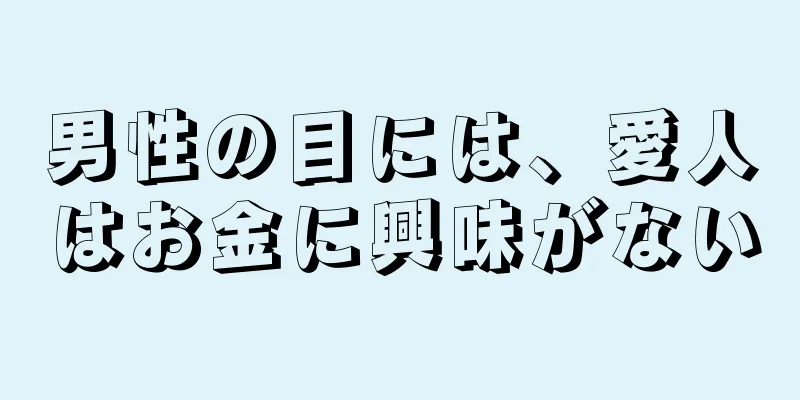 男性の目には、愛人はお金に興味がない