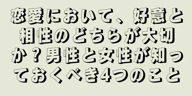 恋愛において、好意と相性のどちらが大切か？男性と女性が知っておくべき4つのこと