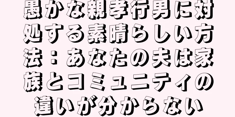 愚かな親孝行男に対処する素晴らしい方法：あなたの夫は家族とコミュニティの違いが分からない
