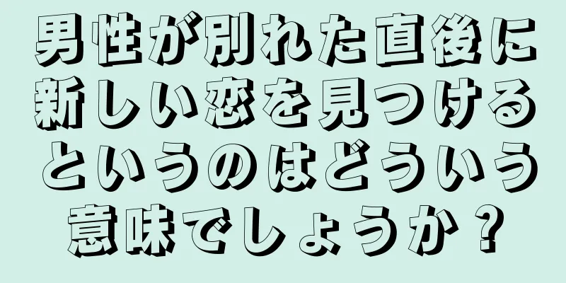 男性が別れた直後に新しい恋を見つけるというのはどういう意味でしょうか？