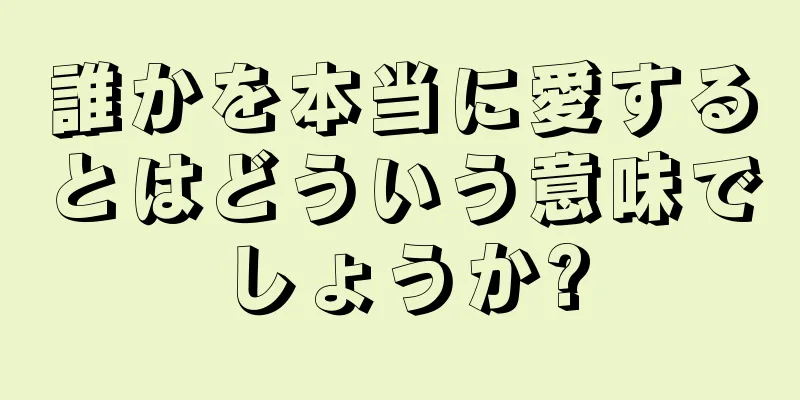 誰かを本当に愛するとはどういう意味でしょうか?