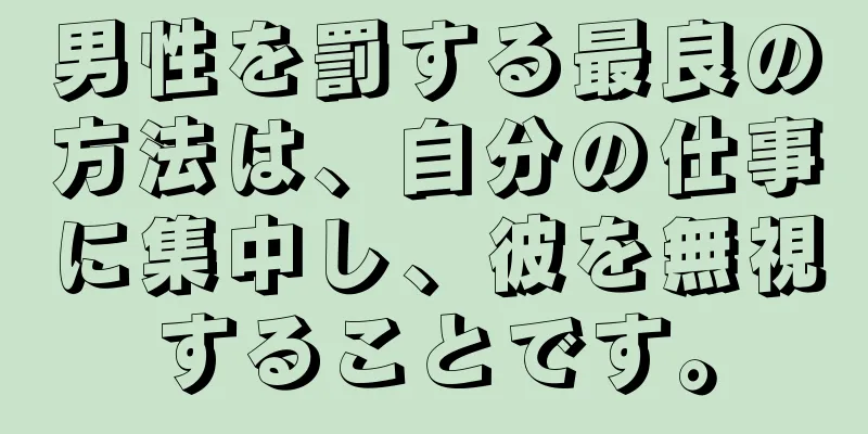 男性を罰する最良の方法は、自分の仕事に集中し、彼を無視することです。
