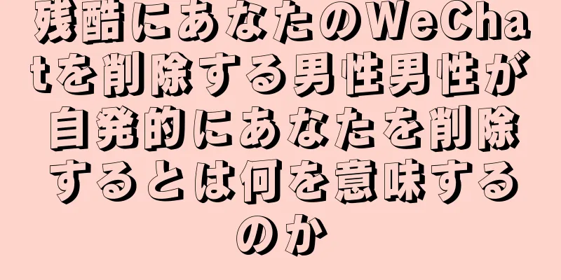 残酷にあなたのWeChatを削除する男性男性が自発的にあなたを削除するとは何を意味するのか
