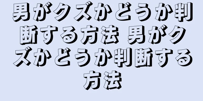 男がクズかどうか判断する方法 男がクズかどうか判断する方法