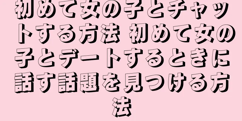 初めて女の子とチャットする方法 初めて女の子とデートするときに話す話題を見つける方法