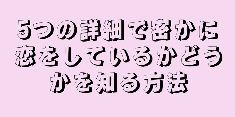 5つの詳細で密かに恋をしているかどうかを知る方法