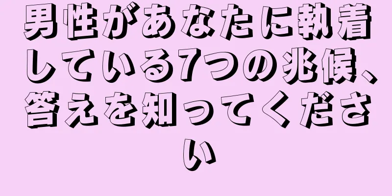 男性があなたに執着している7つの兆候、答えを知ってください