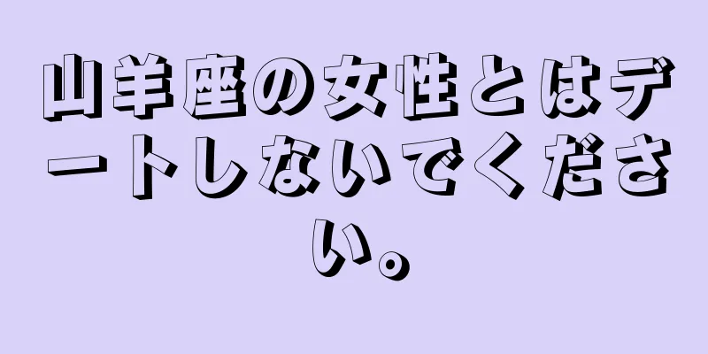 山羊座の女性とはデートしないでください。