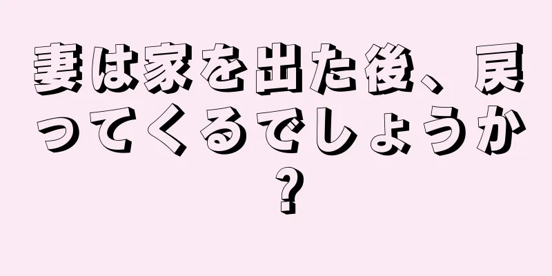 妻は家を出た後、戻ってくるでしょうか？
