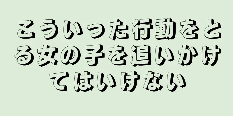 こういった行動をとる女の子を追いかけてはいけない