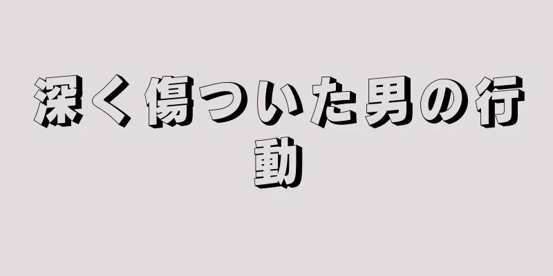 深く傷ついた男の行動
