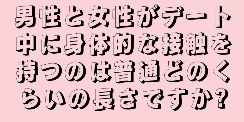 男性と女性がデート中に身体的な接触を持つのは普通どのくらいの長さですか?