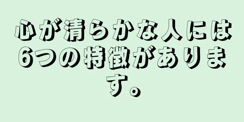 心が清らかな人には6つの特徴があります。