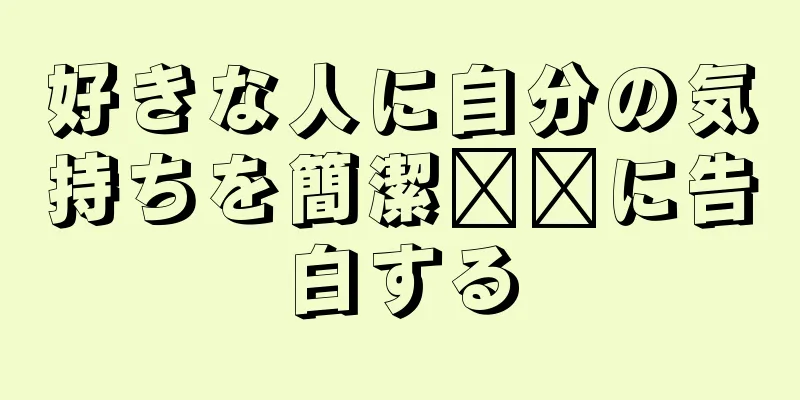好きな人に自分の気持ちを簡潔​​に告白する