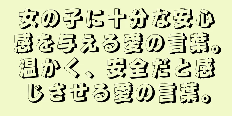 女の子に十分な安心感を与える愛の言葉。温かく、安全だと感じさせる愛の言葉。