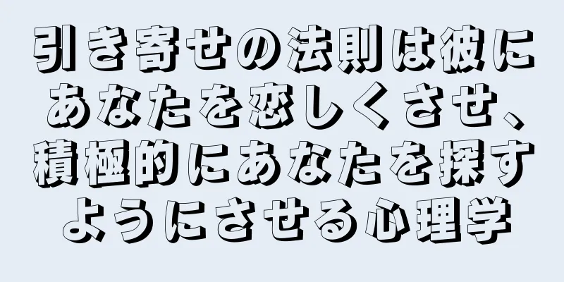 引き寄せの法則は彼にあなたを恋しくさせ、積極的にあなたを探すようにさせる心理学