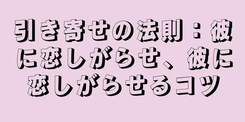 引き寄せの法則：彼に恋しがらせ、彼に恋しがらせるコツ