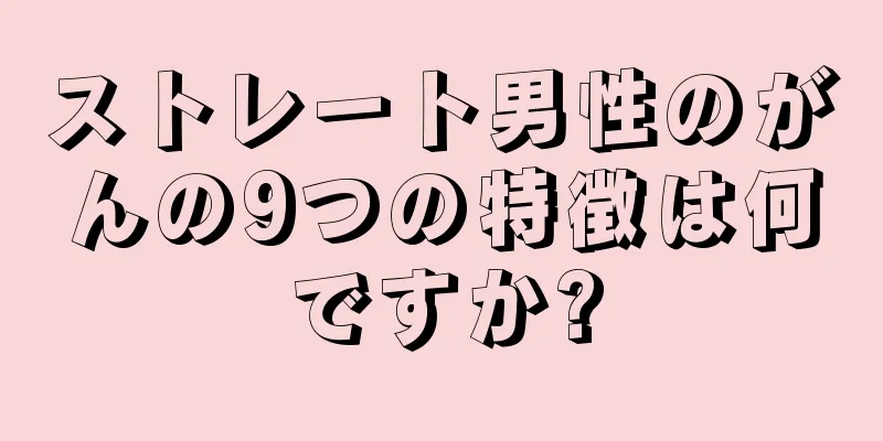 ストレート男性のがんの9つの特徴は何ですか?