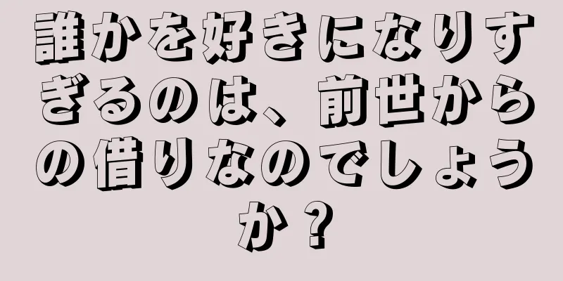 誰かを好きになりすぎるのは、前世からの借りなのでしょうか？
