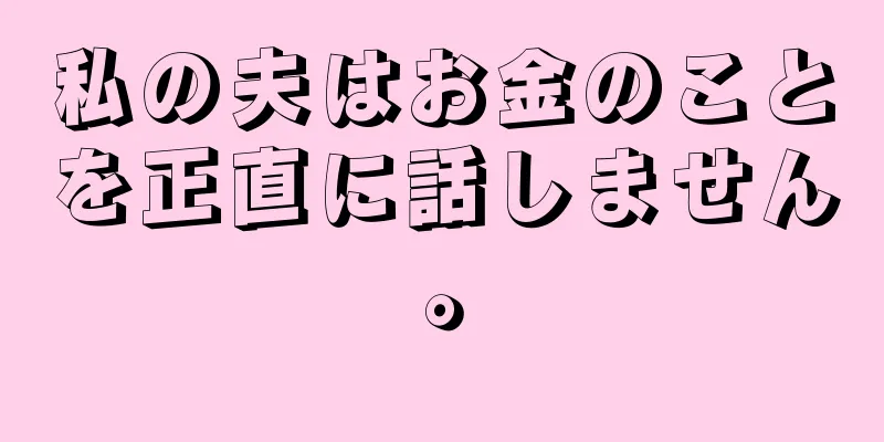 私の夫はお金のことを正直に話しません。