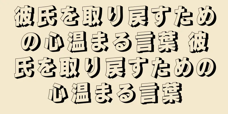 彼氏を取り戻すための心温まる言葉 彼氏を取り戻すための心温まる言葉