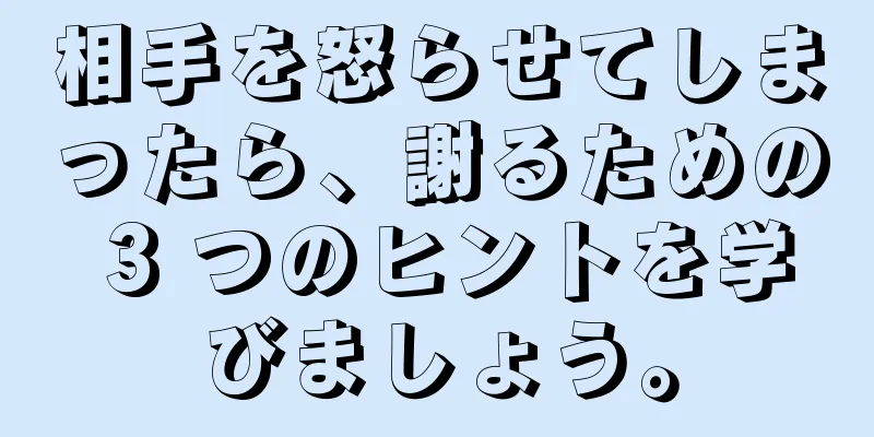 相手を怒らせてしまったら、謝るための 3 つのヒントを学びましょう。