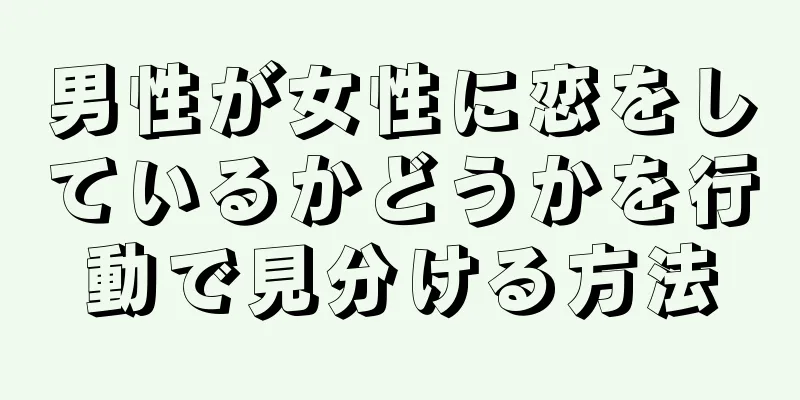 男性が女性に恋をしているかどうかを行動で見分ける方法
