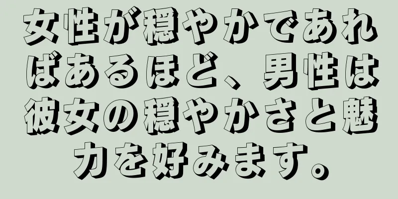 女性が穏やかであればあるほど、男性は彼女の穏やかさと魅力を好みます。