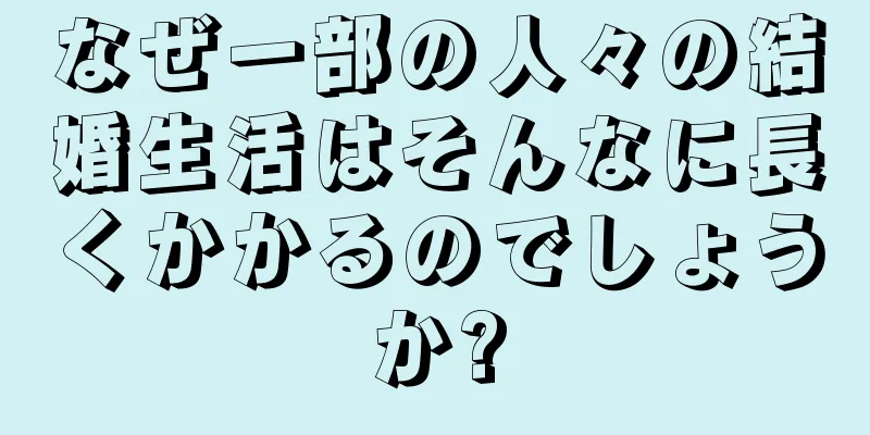なぜ一部の人々の結婚生活はそんなに長くかかるのでしょうか?