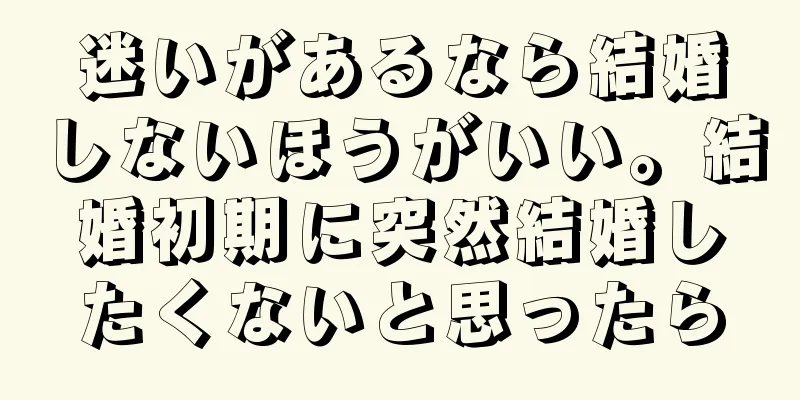 迷いがあるなら結婚しないほうがいい。結婚初期に突然結婚したくないと思ったら