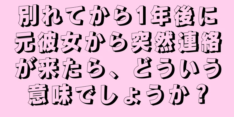 別れてから1年後に元彼女から突然連絡が来たら、どういう意味でしょうか？