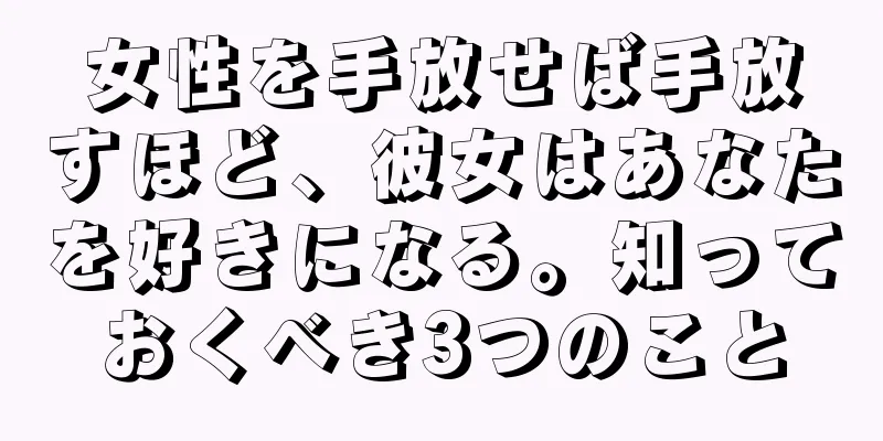 女性を手放せば手放すほど、彼女はあなたを好きになる。知っておくべき3つのこと