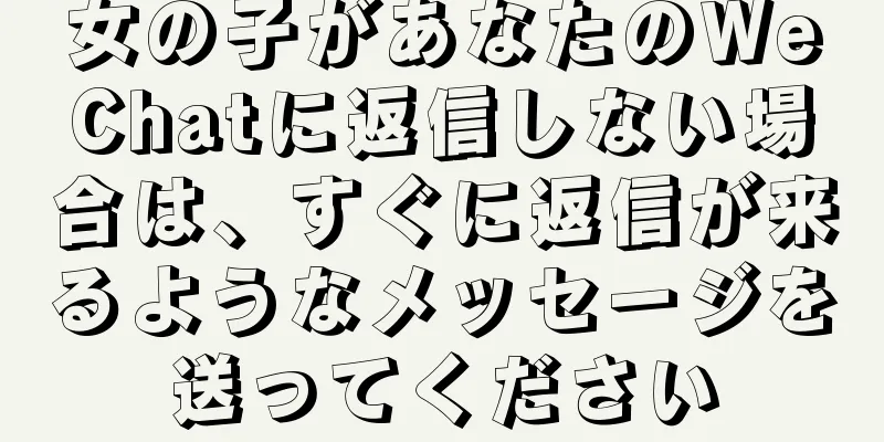女の子があなたのWeChatに返信しない場合は、すぐに返信が来るようなメッセージを送ってください
