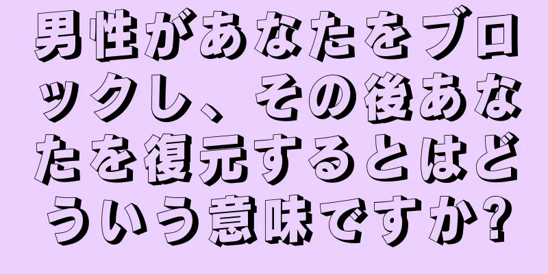 男性があなたをブロックし、その後あなたを復元するとはどういう意味ですか?