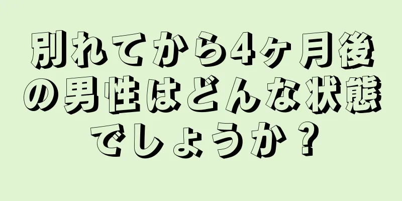 別れてから4ヶ月後の男性はどんな状態でしょうか？