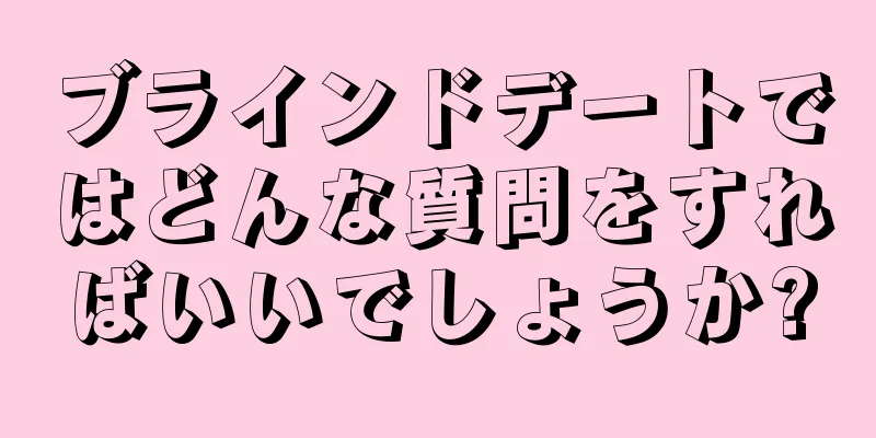 ブラインドデートではどんな質問をすればいいでしょうか?