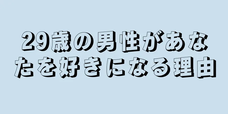 29歳の男性があなたを好きになる理由