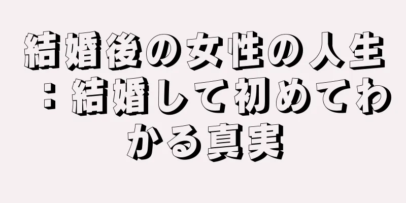 結婚後の女性の人生：結婚して初めてわかる真実