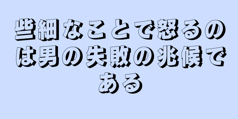 些細なことで怒るのは男の失敗の兆候である