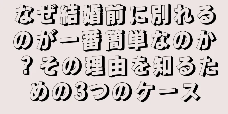 なぜ結婚前に別れるのが一番簡単なのか？その理由を知るための3つのケース