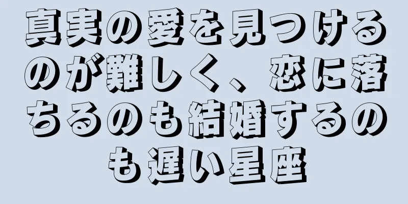 真実の愛を見つけるのが難しく、恋に落ちるのも結婚するのも遅い星座