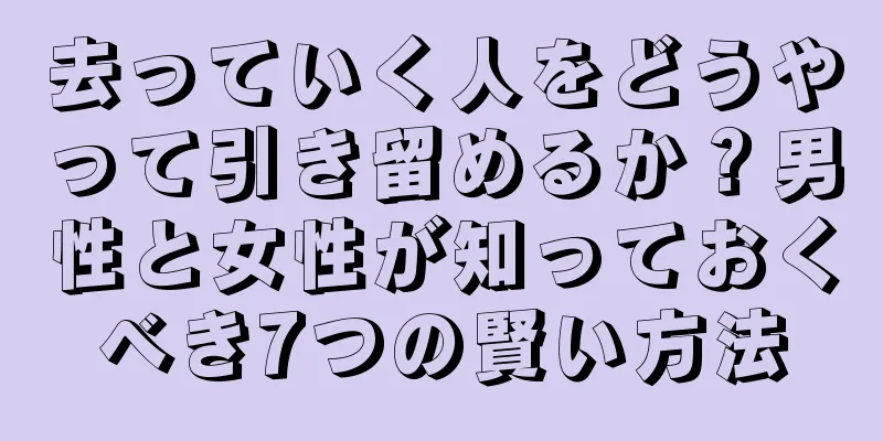 去っていく人をどうやって引き留めるか？男性と女性が知っておくべき7つの賢い方法
