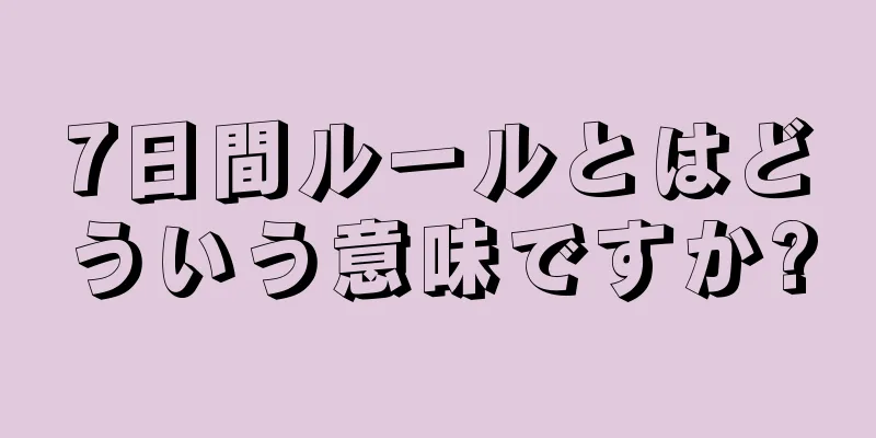 7日間ルールとはどういう意味ですか?