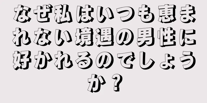 なぜ私はいつも恵まれない境遇の男性に好かれるのでしょうか？