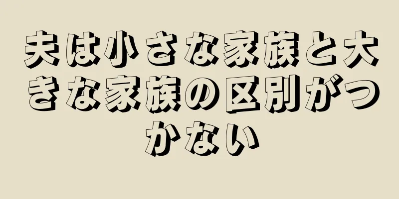 夫は小さな家族と大きな家族の区別がつかない